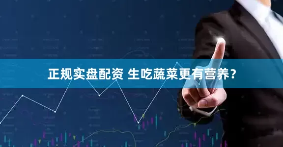 正规实盘配资 生吃蔬菜更有营养？