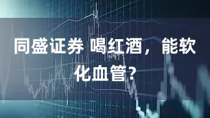 同盛证券 喝红酒，能软化血管？