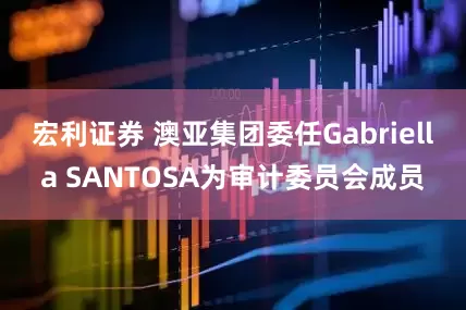 宏利证券 澳亚集团委任Gabriella SANTOSA为审计委员会成员