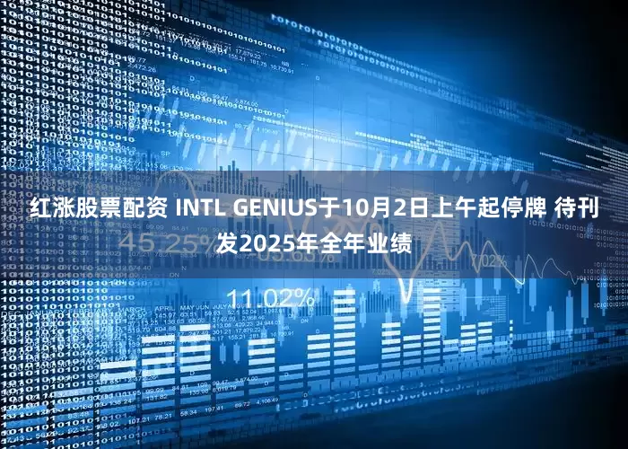 红涨股票配资 INTL GENIUS于10月2日上午起停牌 待刊发2025年全年业绩