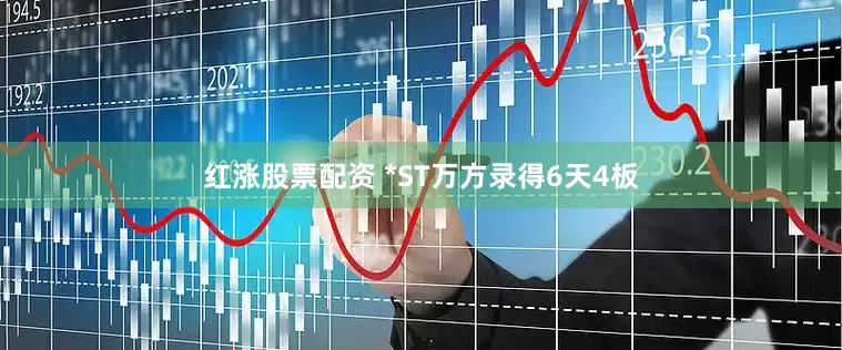 红涨股票配资 *ST万方录得6天4板