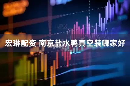 宏琳配资 南京盐水鸭真空装哪家好